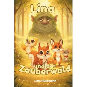 Hüsemann, Lars Lina und der Zauberwald: Ein magisches Kinderbuch über Freundschaft, Mut und Zusammenhalt im Wald Hüsemann, Lars Lina und der Zauberwald: Ein magisches Kinderbuch über Freundschaft, Mut und Zusammenhalt im Wald