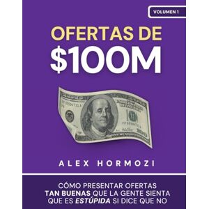 Hormozi, Alex Ofertas de $100M: Cómo presentar ofertas tan buenas que la gente sienta que es estúpida si dice que no (Acquisition.com $100M Series) Hormozi, Alex Ofertas de $100M: Cómo presentar ofertas tan buenas que la gente sienta que es estúpida si dice que no (Acquisition.com $100M Series)