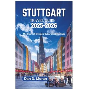Moran, Dan D. STUTTGART TRAVEL GUIDE 2025-2026: The Heart of Swabia's Culture and Heritage Moran, Dan D. STUTTGART TRAVEL GUIDE 2025-2026: The Heart of Swabia's Culture and Heritage