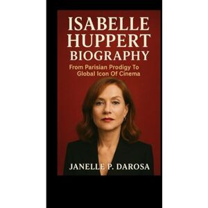 P. DAROSA, JANELLE ISABELLE HUPPERT BIOGRAPHY: From Parisian Prodigy To Global Icon Of Cinema P. DAROSA, JANELLE ISABELLE HUPPERT BIOGRAPHY: From Parisian Prodigy To Global Icon Of Cinema