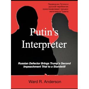Anderson, Ward R. Putin's Interpreter: Russian Defector Reveals Secret Talks Between Trump and Putin Anderson, Ward R. Putin's Interpreter: Russian Defector Reveals Secret Talks Between Trump and Putin