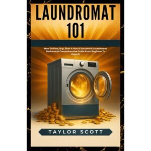 Scott LAUNDROMAT 101: How To Find, Buy, Start & Run A Successful Laundromat Business (A Comprehensive Guide From Beginner To expert) Scott LAUNDROMAT 101: How To Find, Buy, Start & Run A Successful Laundromat Business (A Comprehensive Guide From Beginner To expert)