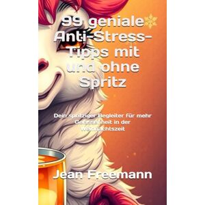 Freemann, Jean 99 geniale Anti-Stress-Tipps mit und ohne Spritz: Dein spritziger Begleiter für mehr Gelassenheit in der Weihnachtszeit Freemann, Jean 99 geniale Anti-Stress-Tipps mit und ohne Spritz: Dein spritziger Begleiter für mehr Gelassenheit in der Weihnachtszeit