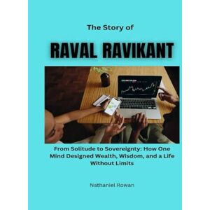 Rowan, Nathaniel The Story of Naval Ravikant: From Solitude to Sovereignty: How One Mind Designed Wealth, Wisdom, and a Life Without Limits Rowan, Nathaniel The Story of Naval Ravikant: From Solitude to Sovereignty: How One Mind Designed Wealth, Wisdom, and a Life Without Limits