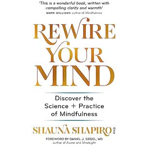 Shapiro, Dr Shauna Rewire Your Mind: Discover the science and practice of mindfulness Shapiro, Dr Shauna Rewire Your Mind: Discover the science and practice of mindfulness