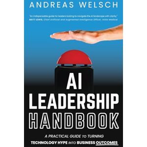 Welsch, Andreas AI Leadership Handbook: A Practical Guide to Turning Technology Hype into Business Outcomes Welsch, Andreas AI Leadership Handbook: A Practical Guide to Turning Technology Hype into Business Outcomes