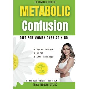 Redberg, Triya The Complete Guide to Metabolic Confusion Diet: For Women over 40 & 50,Boost Metabolism, Burn Fat, Balance Hormones, and Menopause Weight Loss Hacks! Bonus Fitness Plan & 28-Day Meal Plan Redberg, Triya The Complete Guide to Metabolic Confusion Diet: For Women over 40 & 50,Boost Metabolism, Burn Fat, Balance Hormones, and Menopause Weight Loss Hacks! Bonus Fitness Plan & 28-Day Meal Plan