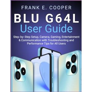 COOPER, FRANK E. BLU G64L User Guide: Step-by-Step Setup, Camera, Gaming, Entertainment & Communication with Troubleshooting and Performance Tips for All Users COOPER, FRANK E. BLU G64L User Guide: Step-by-Step Setup, Camera, Gaming, Entertainment & Communication with Troubleshooting and Performance Tips for All Users