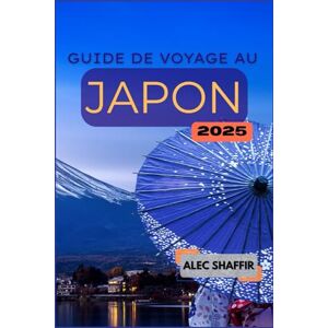 Shaffir, Alec GUIDE DE VOYAGE AU JAPON 2025: Votre guide pour explorer la culture, les attractions et les trésors cachés Shaffir, Alec GUIDE DE VOYAGE AU JAPON 2025: Votre guide pour explorer la culture, les attractions et les trésors cachés