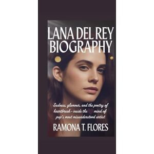 LANA DEL REY BIOGRAPHY: Sadness, Glamour, and the Poetry of Heartbreak- Inside the Mind of Pop's Most Misunderstood Artist LANA DEL REY BIOGRAPHY: Sadness, Glamour, and the Poetry of Heartbreak- Inside the Mind of Pop's Most Misunderstood Artist