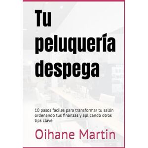 Martin, Oihane Tu peluquería despega: 10 pasos fáciles para transformar tu salón ordenando tus finanzas y aplicando otros tips clave Martin, Oihane Tu peluquería despega: 10 pasos fáciles para transformar tu salón ordenando tus finanzas y aplicando otros tips clave