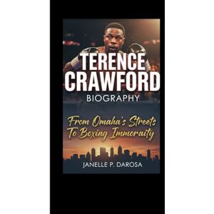 P. DAROSA, JANELLE TERENCE CRAWFORD BIOGRAPHY: From Omaha’s Streets To Boxing Immortality P. DAROSA, JANELLE TERENCE CRAWFORD BIOGRAPHY: From Omaha’s Streets To Boxing Immortality