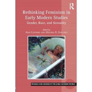 Rethinking Feminism in Early Modern Studies: Gender, Race, and Sexuality (Women and Gender in the Early Modern World) Rethinking Feminism in Early Modern Studies: Gender, Race, and Sexuality (Women and Gender in the Early Modern World)