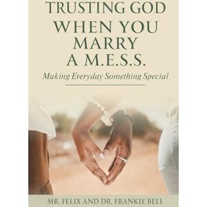 Bell, Dr. Frankie Trusting God When You Marry A M.E.S.S.: Making Everyday Something Special Bell, Dr. Frankie Trusting God When You Marry A M.E.S.S.: Making Everyday Something Special