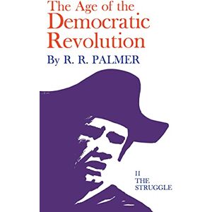 Princeton Age of the Democratic Revolution: A Political History of Europe and America, 1760-1800, Volume 2: The Struggle Princeton Age of the Democratic Revolution: A Political History of Europe and America, 1760-1800, Volume 2: The Struggle