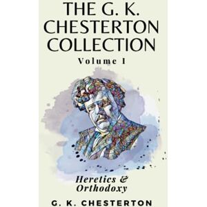 Chesterton, G. K. The G K Chesterton Collection Volume I: Heretics & Orthodoxy Chesterton, G. K. The G K Chesterton Collection Volume I: Heretics & Orthodoxy