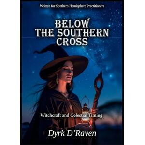 D'Raven, Dyrk Below the Southern Cross: Witchcraft and Celestial Timing (Southern Hemisphere Specific Witchcraft) D'Raven, Dyrk Below the Southern Cross: Witchcraft and Celestial Timing (Southern Hemisphere Specific Witchcraft)