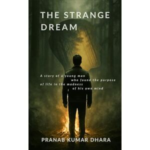 DHARA, PRANAB KUMAR THE STRANGE DREAM: A story of a young man who found the purpose of life in the madness of his own mind DHARA, PRANAB KUMAR THE STRANGE DREAM: A story of a young man who found the purpose of life in the madness of his own mind