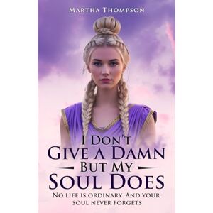 Thompson, Martha I Don't Give a Damn, But My Soul Does: No Life Is Ordinary. And The Soul Never Forgets Thompson, Martha I Don't Give a Damn, But My Soul Does: No Life Is Ordinary. And The Soul Never Forgets