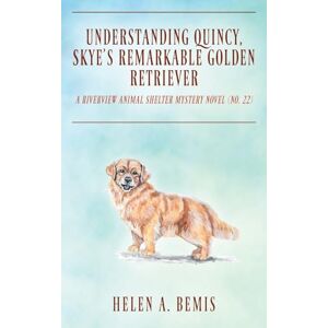 Bemis, Helen a Understanding Quincy, Skye's Remarkable Golden Retriever: A Riverview Animal Shelter Mystery Novel (Book No. 22) Bemis, Helen a Understanding Quincy, Skye's Remarkable Golden Retriever: A Riverview Animal Shelter Mystery Novel (Book No. 22)