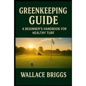 Briggs, Wallace Greenkeeper Guide: A Beginner’s Handbook for Healthy Turf (Greenkeeping Guide) Briggs, Wallace Greenkeeper Guide: A Beginner’s Handbook for Healthy Turf (Greenkeeping Guide)