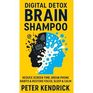 Kendrick, Peter Digital Detox Brain Shampoo: Reduce Screen Time, Break Phone Habits & Restore Focus, Sleep & Calm Kendrick, Peter Digital Detox Brain Shampoo: Reduce Screen Time, Break Phone Habits & Restore Focus, Sleep & Calm