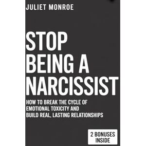 Monroe, Juliet Stop Being A Narcissist: How To Break The Cycle Of Emotional Toxicity And Build Real, Lasting Relationships Monroe, Juliet Stop Being A Narcissist: How To Break The Cycle Of Emotional Toxicity And Build Real, Lasting Relationships