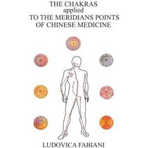 Fabiani, Ludovica THE CHAKRAS applied TO THE MERIDIAN POINTS OF CHINESE MEDICINE Fabiani, Ludovica THE CHAKRAS applied TO THE MERIDIAN POINTS OF CHINESE MEDICINE