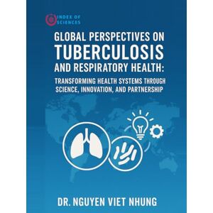 Nhung, Dr Nguyen Viet Global Perspectives On Tuberculosis And Respiratory Health: Transforming Health Systems Through Science, Innovation, And Partnership Nhung, Dr Nguyen Viet Global Perspectives On Tuberculosis And Respiratory Health: Transforming Health Systems Through Science, Innovation, And Partnership