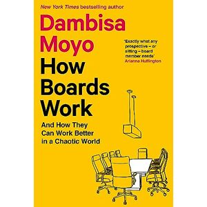 Moyo, Dambisa How Boards Work: And How They Can Work Better in a Chaotic World Moyo, Dambisa How Boards Work: And How They Can Work Better in a Chaotic World