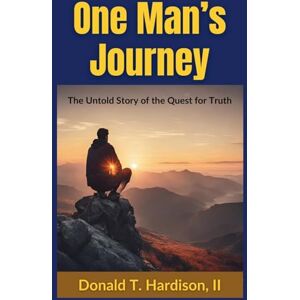 Hardison II, Donald T. One Man's Journey: The Untold Story of the Quest for Truth Hardison II, Donald T. One Man's Journey: The Untold Story of the Quest for Truth