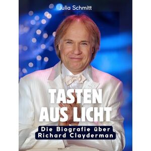 Schmitt, Julia Tasten aus Licht: Die Biografie über Richard Clayderman. Komplett in Farbe Schmitt, Julia Tasten aus Licht: Die Biografie über Richard Clayderman. Komplett in Farbe
