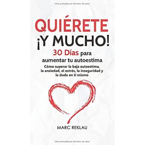 Reklau, Marc Quiérete ¡Y MUCHO!: 30 Días para aumentar tu autoestima. Cómo superar la baja autoestima, la ansiedad, el estrés, la inseguridad y la duda en ti mismo: 4 (Hábitos Que Cambiarán Tu Vida) Reklau, Marc Quiérete ¡Y MUCHO!: 30 Días para aumentar tu autoestima. Cómo superar la baja autoestima, la ansiedad, el estrés, la inseguridad y la duda en ti mismo: 4 (Hábitos Que Cambiarán Tu Vida)