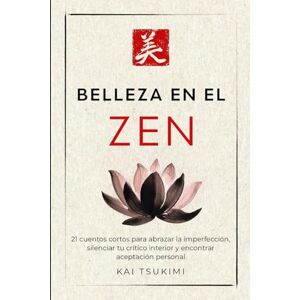 Tsukimi, Kai Belleza en el zen: 21 cuentos cortos para abrazar la imperfección, silenciar tu crítico interior y encontrar aceptación personal Incluye reflexiones para principiantes (El cuentacuentos zen) Tsukimi, Kai Belleza en el zen: 21 cuentos cortos para abrazar la imperfección, silenciar tu crítico interior y encontrar aceptación personal Incluye reflexiones para principiantes (El cuentacuentos zen)