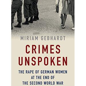 Gebhardt, Miriam Crimes Unspoken: The Rape of German Women at the End of the Second World War Gebhardt, Miriam Crimes Unspoken: The Rape of German Women at the End of the Second World War