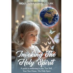 Kemal Ozturk, Moustapha Invoking the Holy Spirit: A Guide to Awakening in Your True Self, Your True Home, The Holy Spirit Kemal Ozturk, Moustapha Invoking the Holy Spirit: A Guide to Awakening in Your True Self, Your True Home, The Holy Spirit
