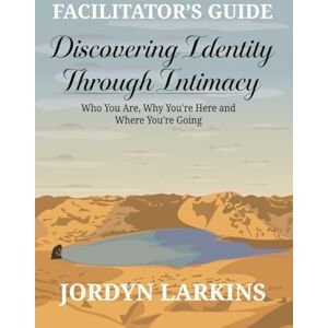 Larkins, Jordyn Discovering Identity Through Intimacy:: Who You Are, Why You’re Here and Where You’re Going Facilitator’s Guide Larkins, Jordyn Discovering Identity Through Intimacy:: Who You Are, Why You’re Here and Where You’re Going Facilitator’s Guide