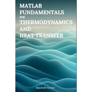 Vector, Maxwell MATLAB Fundamentals for Thermodynamics and Heat Transfer Vector, Maxwell MATLAB Fundamentals for Thermodynamics and Heat Transfer
