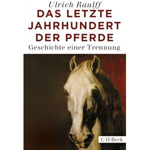 Raulff, Ulrich Das letzte Jahrhundert der Pferde: Geschichte einer Trennung Raulff, Ulrich Das letzte Jahrhundert der Pferde: Geschichte einer Trennung