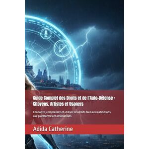 Catherine, Adida Guide Complet des Droits et de l’Auto-Défense : Citoyens, Artistes et Usagers: Connaître, comprendre et utiliser ses droits face aux institutions, aux plateformes et associations Catherine, Adida Guide Complet des Droits et de l’Auto-Défense : Citoyens, Artistes et Usagers: Connaître, comprendre et utiliser ses droits face aux institutions, aux plateformes et associations