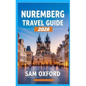 Oxford, Sam Nuremberg Travel Guide: Medieval Charm Meets Modern Wonders in Bavaria’s Jewel (Global Adventure Guide) Oxford, Sam Nuremberg Travel Guide: Medieval Charm Meets Modern Wonders in Bavaria’s Jewel (Global Adventure Guide)