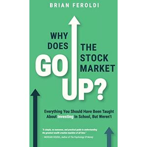 Feroldi, Brian Why Does The Stock Market Go Up?: Everything You Should Have Been Taught About Investing In School, But Weren't Feroldi, Brian Why Does The Stock Market Go Up?: Everything You Should Have Been Taught About Investing In School, But Weren't