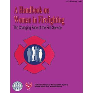 Agency, Federal Emergency Management The Changing Face of the Fire Service: A Handbook on Women in Firefighting Agency, Federal Emergency Management The Changing Face of the Fire Service: A Handbook on Women in Firefighting