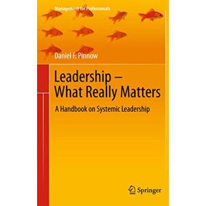 Pinnow, Daniel F. Leadership What Really Matters: A Handbook on Systemic Leadership (Management for Professionals) Pinnow, Daniel F. Leadership What Really Matters: A Handbook on Systemic Leadership (Management for Professionals)