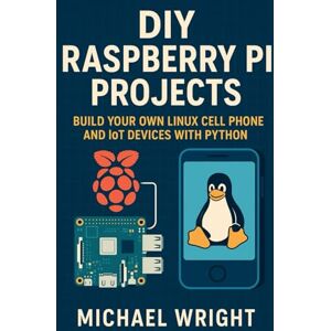 Wright, Michael DIY Raspberry Pi Projects: Build Your Own Linux Cell Phone and IoT Devices with Python Wright, Michael DIY Raspberry Pi Projects: Build Your Own Linux Cell Phone and IoT Devices with Python