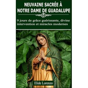 Lorenzo, Elide NEUVAINE SACRÉE À NOTRE DAME DE GUADALUPE: 9 jours de grâce guérissante, divine intervention et miracles modernes Lorenzo, Elide NEUVAINE SACRÉE À NOTRE DAME DE GUADALUPE: 9 jours de grâce guérissante, divine intervention et miracles modernes