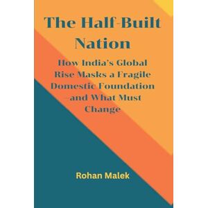 Malek, Rohan The Half-Built Nation: How India's Global Rise Masks a Fragile Domestic Foundation-and What Must Change Malek, Rohan The Half-Built Nation: How India's Global Rise Masks a Fragile Domestic Foundation-and What Must Change