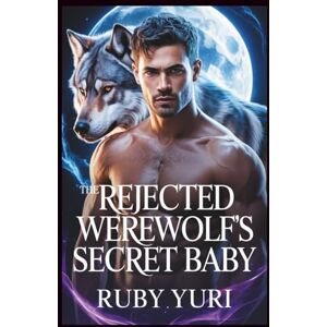 YURI, RUBY THE REJECTED WEREWOLF'S SECRET BABY: A FATED MATE SECOND CHANCE BILLIONAIRE ALPHA SHIFTERS ROMANCE (Rejected Werewolf & Secret Baby) YURI, RUBY THE REJECTED WEREWOLF'S SECRET BABY: A FATED MATE SECOND CHANCE BILLIONAIRE ALPHA SHIFTERS ROMANCE (Rejected Werewolf & Secret Baby)