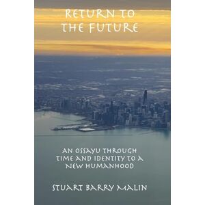 Malin, Stuart Barry Return to the Future: An Ossayu Through Time and Identity to a New Humanhood Malin, Stuart Barry Return to the Future: An Ossayu Through Time and Identity to a New Humanhood