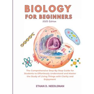D. Needleman, Ethan Biology For Beginners 2025 Edition: The Comprehensive Step-By-Step Guide for Students to Effortlessly Understand and Master the Study of Living Things with Clarity and Enjoyment D. Needleman, Ethan Biology For Beginners 2025 Edition: The Comprehensive Step-By-Step Guide for Students to Effortlessly Understand and Master the Study of Living Things with Clarity and Enjoyment